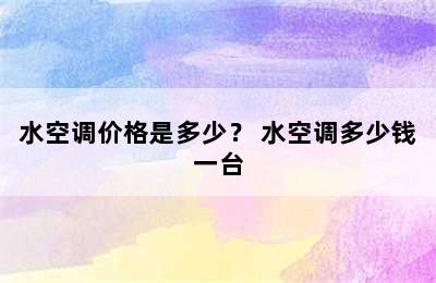 水空调价格是多少？ 水空调多少钱一台